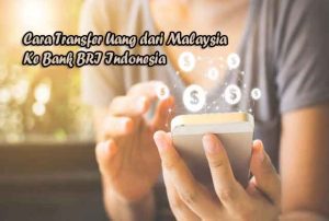 Begini Cara Transfer Uang dari Malaysia Ke Bank BRI Indonesia Terbaru