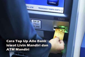 Cara Top Up Allo Bank Lewat Livin Mandiri dan ATM Mandiri Gratis