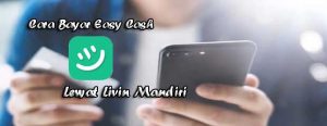 Cara Bayar Easy Cash Lewat Livin Mandiri Lebih Mudah